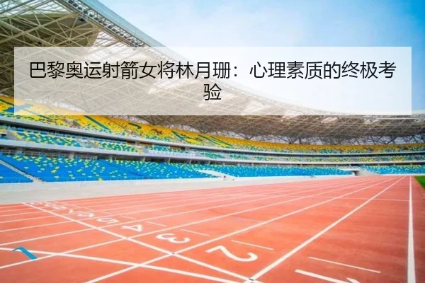 巴黎奥运射箭女将林月珊：心理素质的终极考验