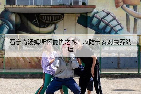 石宇奇汤姆斯杯复仇之战：攻防节奏对决乔纳坦