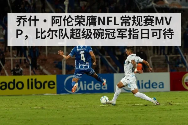 乔什·阿伦荣膺NFL常规赛MVP，比尔队超级碗冠军指日可待